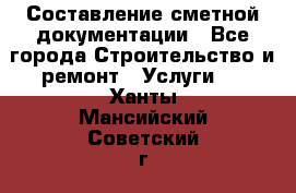 Составление сметной документации - Все города Строительство и ремонт » Услуги   . Ханты-Мансийский,Советский г.